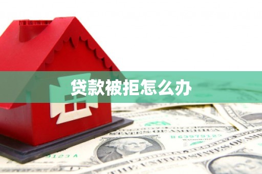 乌当贷款被拒怎么办