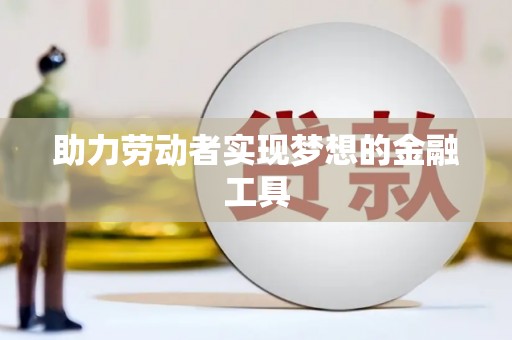 乌当助力劳动者实现梦想的金融工具