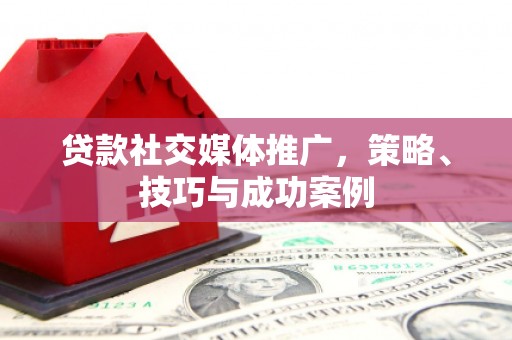 乌当贷款社交媒体推广，策略、技巧与成功案例