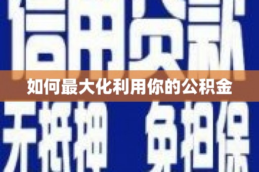 乌当如何最大化利用你的公积金