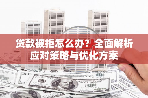 乌当贷款被拒怎么办？全面解析应对策略与优化方案