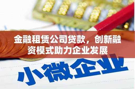 乌当金融租赁公司贷款，创新融资模式助力企业发展