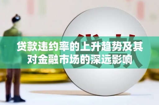 乌当贷款违约率的上升趋势及其对金融市场的深远影响